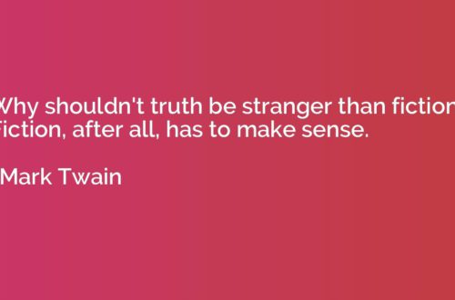 "Why shouldn't truth be stranger than fiction? Fiction, after all, has to make sense." Mark Twain